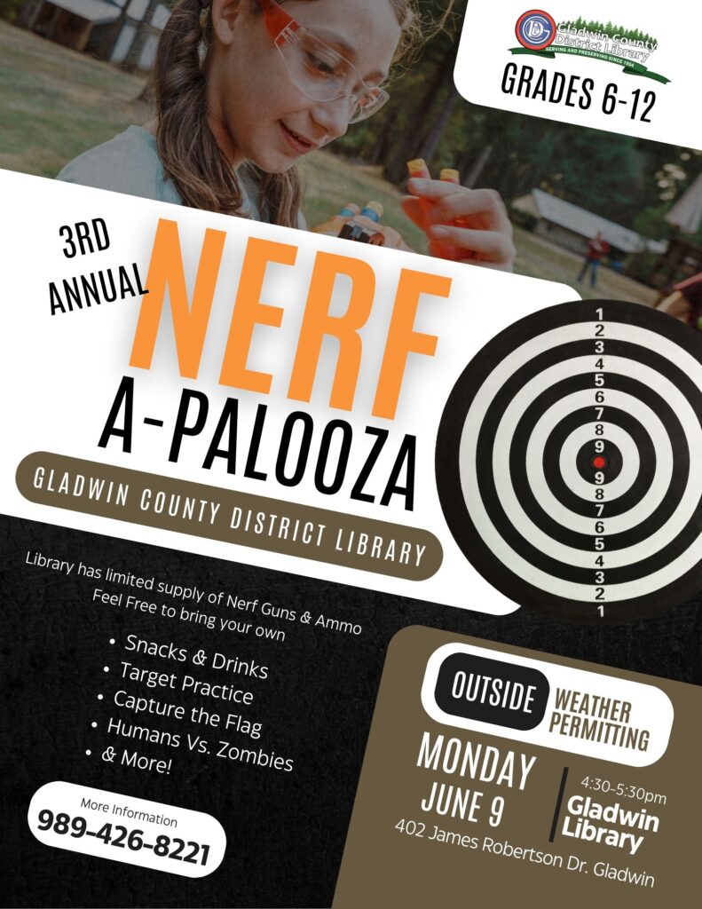 3rd Annual Nerf-A-Palooza Grades 4-12 Gladwin County District Library. Library has limited supply of Nerf Guns & Ammo. Feel Free to bring your own! Snacks & Drinks, Target Practice, Capture the Flag, Humans Vs. Zombies, & More! Outside Weather Permitting. Monday June 9th 4:30-5:30pm. Gladwin Library 402 James Robertson Dr Gladwin More Information 989-426-8221