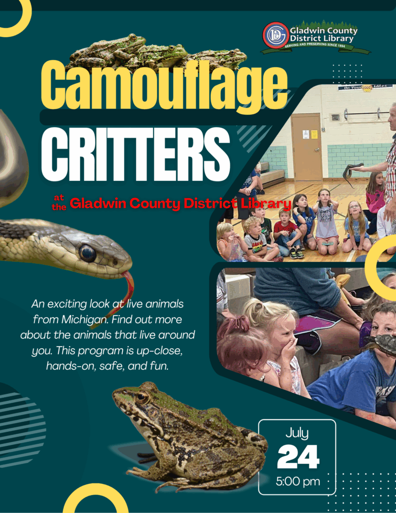 Camouflage Critters at the Gladwin County District Library An exciting look at live animals from Michigan. Find out more about the animals that live around you. This program is up-close, hands-on, safe, and fun. July 24th 5pm