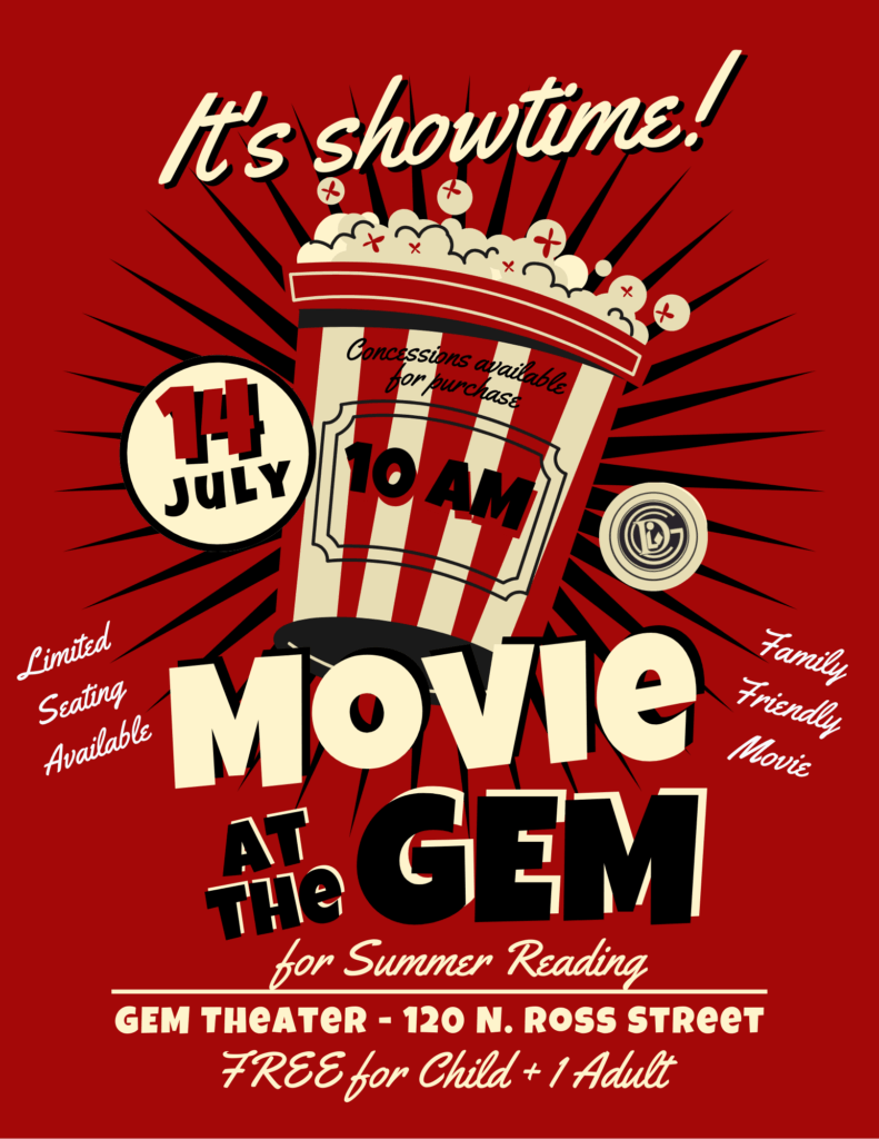 It's showtime! Concessions available for purchase July 14th 10am Limited Seating Available Family Friendly Movie at the Gem for Summer Reading Gem Theater - 120 N. Ross Street FREE for Child + 1 Adult