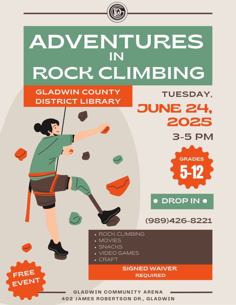 Adventures in Rock Climbing Gladwin County District Library Tuesday June 24, 2025 Grades 5-12 Drop-In (989)426-8221 Rock Climbing movies Snacks Video Games Craft Signed Waiver REQUIRED Free Event Gladwin Community Arena 402 James Robertson Dr., Gladwin