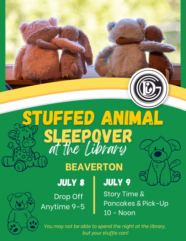 Stuffed Animal Sleepover at the Library Beaverton July 8 Drop Off Anytime 9-5 July 9 Story Time & Pancakes & Pick-up 10-Noon You may not be able to spend the night at the library, but your stuffie can!