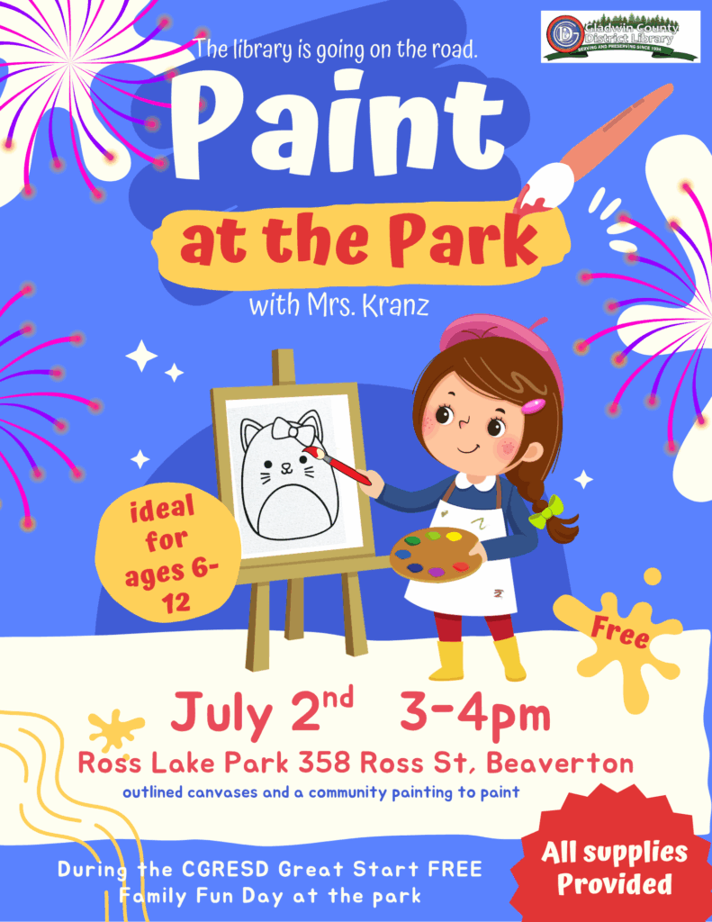The library is going on the road. Paint at the Park with Mrs. Kranz ideal for ages 6-12 July 2nd 3-4pm Ross Lake Park 358 Ross St, Beaverton outlined canvases and a community painting to paint. During the CGRESD Great Start FREE Family Fun Day at the park. All supplies provided.