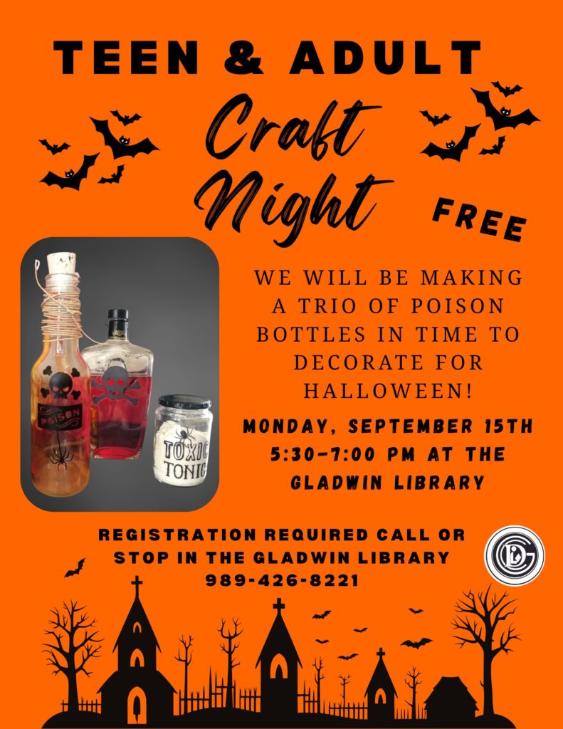 Teen & Adult Craft Night Free We will be making a trio of poison bottles in time to decorate for halloween! Monday, September 15th 5:30-7:00 pm at the Gladwin Library Registration Required Call or stop in the Gladwin library 989-426-8221