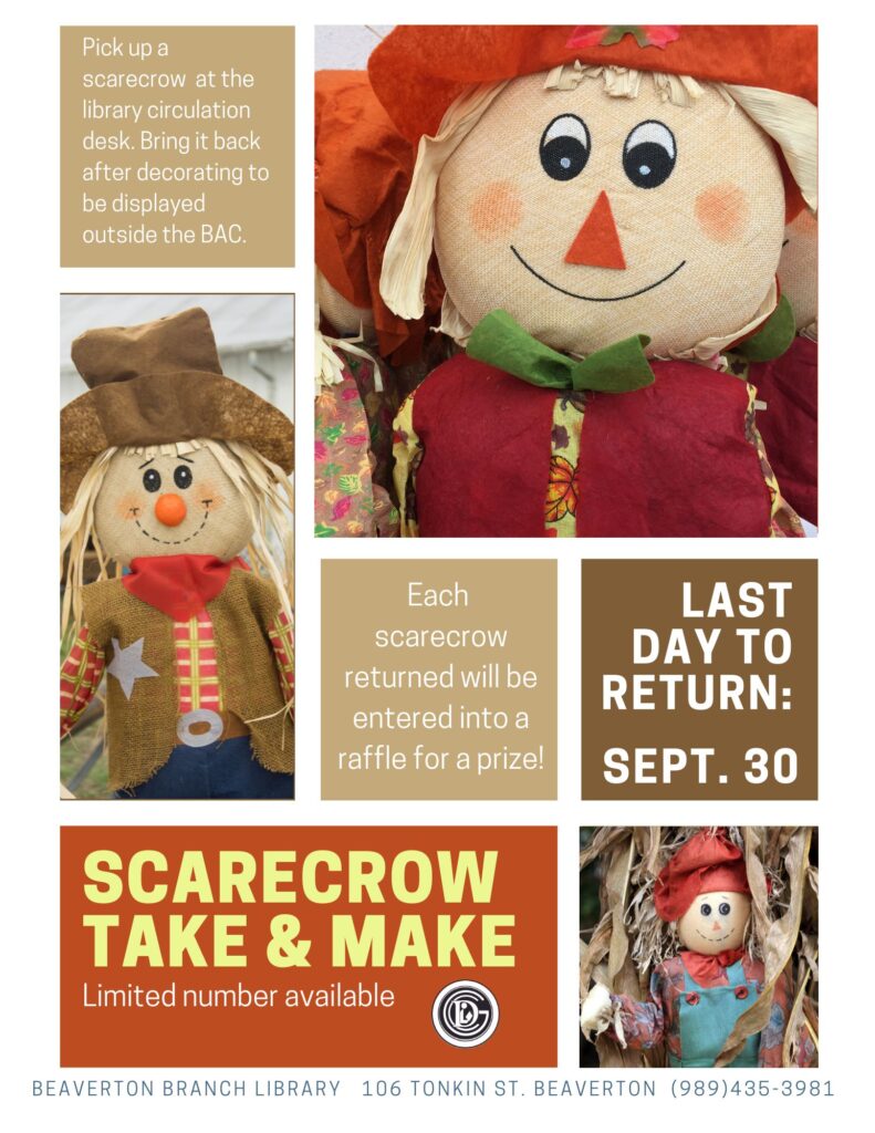 Pick up a scarecrow at the library circulation desk. Bring it back after decorating to be displayed outside the BAC. Each scarecrow returned will be entered into a raffle for a prize. Last Day to Return: Sept 30 Scarecrow Take & Make Limited number available