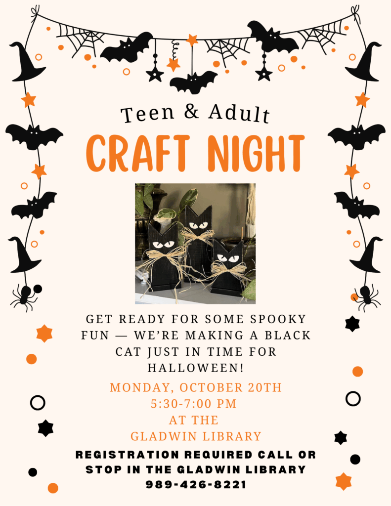 Teen & Adult Craft Night Get ready for some spooky fun _ we're making a black cat just in time for Halloween! Monday October 20th 5:30-7pm at the Gladwin Library Registration required call or stop in the Gladwin Library 989-426-8221