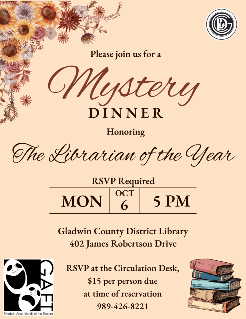 Please join us for a Mystery Dinner Honoring the Librarian of the year. RSVP required Mon Oct 6th 5pm Gladwin County District Library 402 James Robertson Dr rsvp at the circulation desk, $15 per person due at time of reservation 989-426-8221