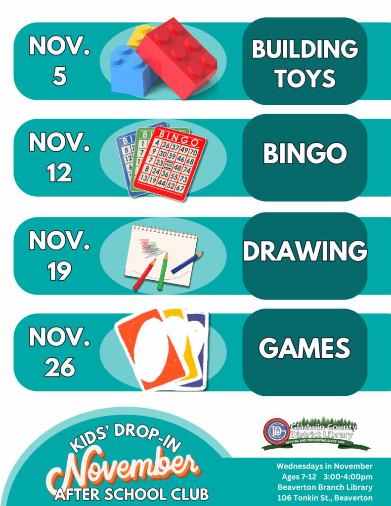 Nov 5 Building Toys Nov 12 Bingo Nov 19 Drawing Nov 26 Games Kids' Drop-In November After School Club Wednesday in November Ages 7-12 3-4pm Beaverton Branch Library 106 Tonkin St Beaverton