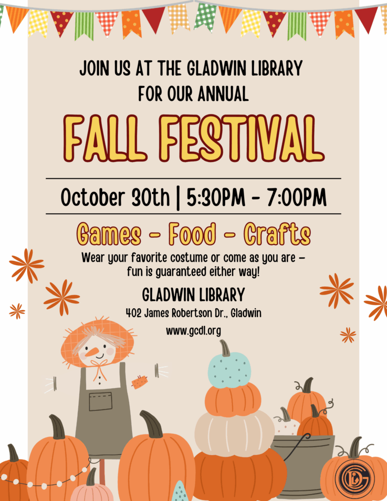 Join us at the Gladwin Library for our Annual Fall Festival October 30th 5:30 - 7pm Games - Food - Crafts Wear your favorite costume or come as you are - fun is guaranteed either way! Gladwin Library 402 James Robertson Dr Gladwin www.gcdl.org