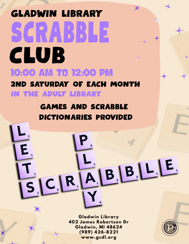 Gladwin Library Scrabble Club 10am-12pm 2nd Saturday of each month in the Adult Library Games and scrabble dictionaries provided Lets Play Scrabble Gladwin Library 402 James Robertson Dr Gladwin, MI 48624 989-426-8221 www.gcdl.org