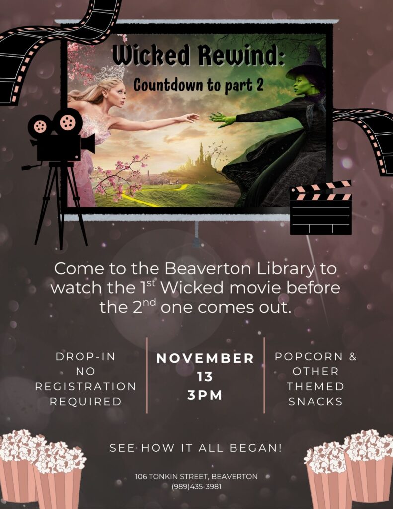 Wicked Rewind: Countdown to part 2 Come to the Beaverton Library to watch the 1st Wicked movie before the 2nd one comes out. Drop-In no registration required November 13th 3pm Popcorn & other themed snacks See how it all began! 106 Tonkin St., Beaverton, MI 989-435-3981